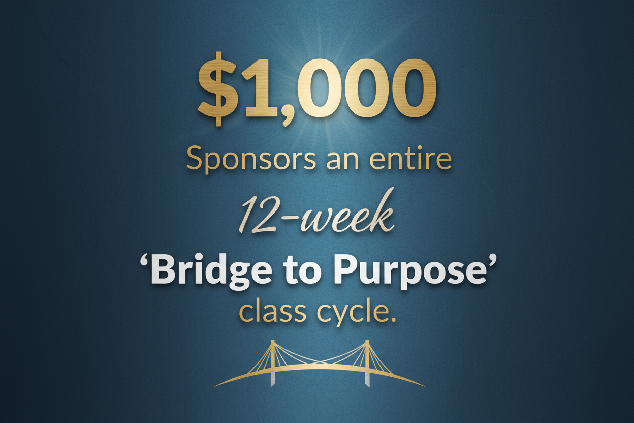 text image - $1,000 Sponsors an entire 12-week "Bridge to Purpose" class cycle.